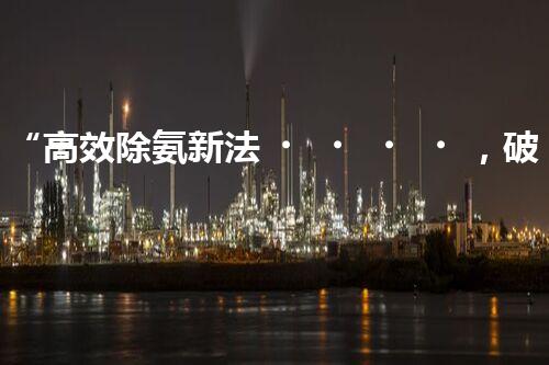 “高效除氨新法，破解氨氮廢水超標(biāo)難題”
